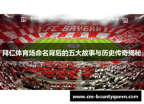 拜仁体育场命名背后的五大故事与历史传奇揭秘 拜仁体育场命名背后的五大故事与历史传奇揭秘