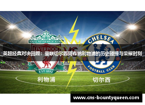 英超经典对决回顾:曼联切尔西阿森纳利物浦的历史碰撞与荣耀时刻 英超经典对决回顾:曼联切尔西阿森纳利物浦的历史碰撞与荣耀时刻