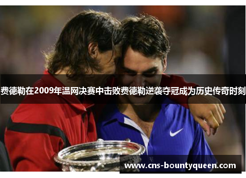 费德勒在2009年温网决赛中击败费德勒逆袭夺冠成为历史传奇时刻