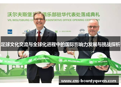 足球文化交流与全球化进程中的国际影响力发展与挑战探析