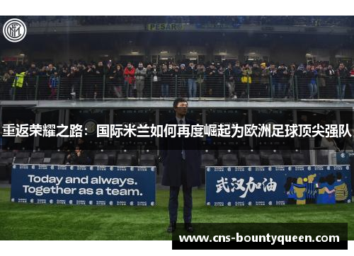 重返荣耀之路：国际米兰如何再度崛起为欧洲足球顶尖强队