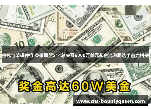 金钱与荣耀并行 英雄联盟S14总决赛6000万美元奖金池激励选手奋力拼搏 金钱与荣耀并行 英雄联盟S14总决赛6000万美元奖金池激励选手奋力拼搏