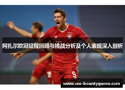 阿扎尔欧冠征程回顾与挑战分析及个人表现深入剖析 阿扎尔欧冠征程回顾与挑战分析及个人表现深入剖析