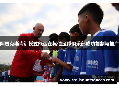 阿贾克斯青训模式能否在其他足球俱乐部成功复制与推广