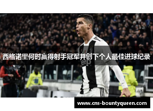 西格诺里何时赢得射手冠军并创下个人最佳进球纪录
