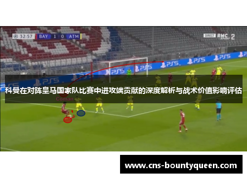 科曼在对阵皇马国家队比赛中进攻端贡献的深度解析与战术价值影响评估 科曼在对阵皇马国家队比赛中进攻端贡献的深度解析与战术价值影响评估