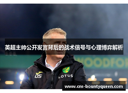 英超主帅公开发言背后的战术信号与心理博弈解析