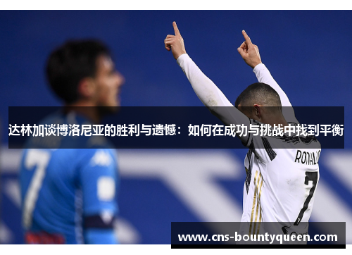 达林加谈博洛尼亚的胜利与遗憾：如何在成功与挑战中找到平衡