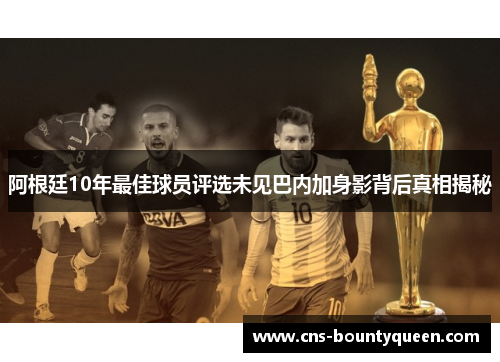 阿根廷10年最佳球员评选未见巴内加身影背后真相揭秘