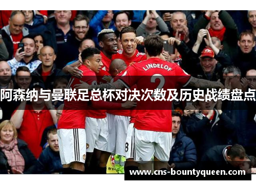 阿森纳与曼联足总杯对决次数及历史战绩盘点 阿森纳与曼联足总杯对决次数及历史战绩盘点