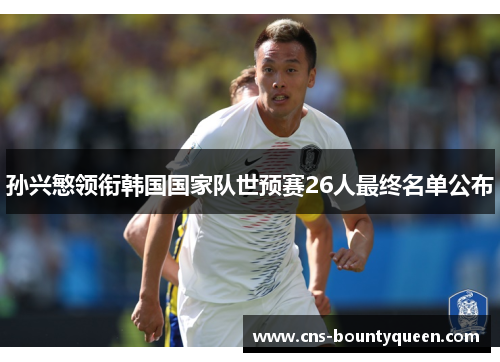 孙兴慜领衔韩国国家队世预赛26人最终名单公布 孙兴慜领衔韩国国家队世预赛26人最终名单公布