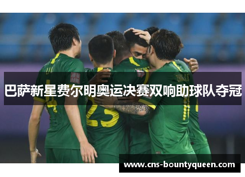 巴萨新星费尔明奥运决赛双响助球队夺冠 巴萨新星费尔明奥运决赛双响助球队夺冠