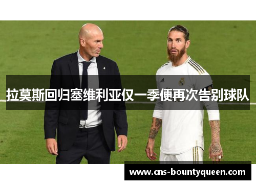 拉莫斯回归塞维利亚仅一季便再次告别球队 拉莫斯回归塞维利亚仅一季便再次告别球队