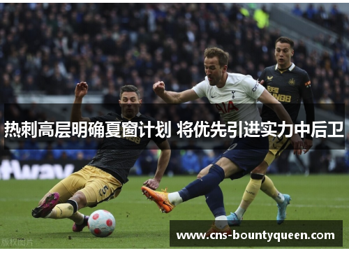 热刺高层明确夏窗计划 将优先引进实力中后卫