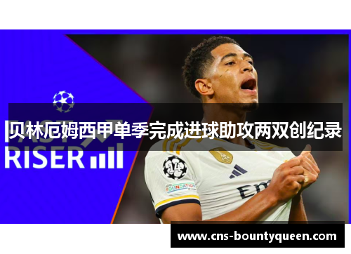 贝林厄姆西甲单季完成进球助攻两双创纪录 贝林厄姆西甲单季完成进球助攻两双创纪录