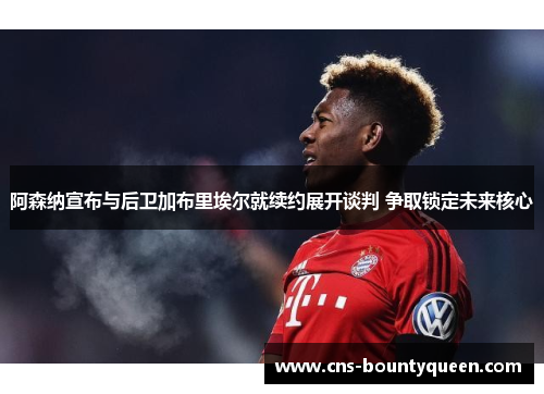 阿森纳宣布与后卫加布里埃尔就续约展开谈判 争取锁定未来核心 阿森纳宣布与后卫加布里埃尔就续约展开谈判 争取锁定未来核心