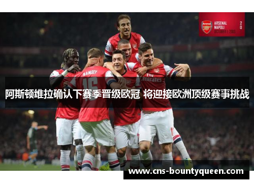 阿斯顿维拉确认下赛季晋级欧冠 将迎接欧洲顶级赛事挑战 阿斯顿维拉确认下赛季晋级欧冠 将迎接欧洲顶级赛事挑战