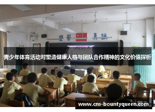 青少年体育活动对塑造健康人格与团队合作精神的文化价值探析