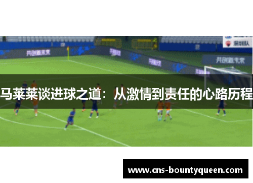 马莱莱谈进球之道：从激情到责任的心路历程