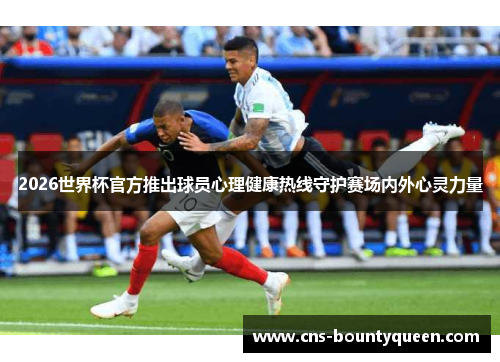 2026世界杯官方推出球员心理健康热线守护赛场内外心灵力量
