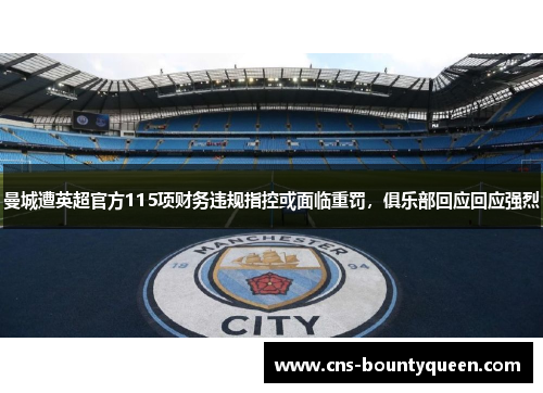 曼城遭英超官方115项财务违规指控或面临重罚，俱乐部回应回应强烈