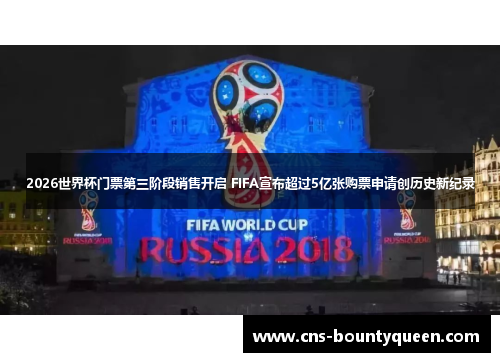 2026世界杯门票第三阶段销售开启 FIFA宣布超过5亿张购票申请创历史新纪录