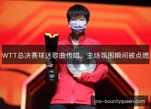 WTT总决赛球迷歌曲传唱,主场氛围瞬间被点燃 WTT总决赛球迷歌曲传唱,主场氛围瞬间被点燃