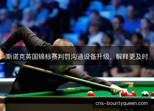 斯诺克英国锦标赛判罚沟通设备升级，解释更及时